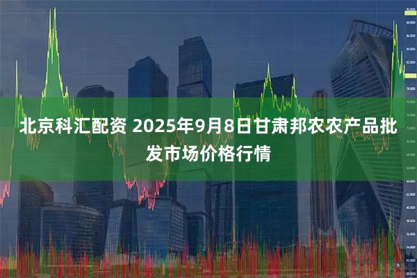 北京科汇配资 2025年9月8日甘肃邦农农产品批发市场价格行情