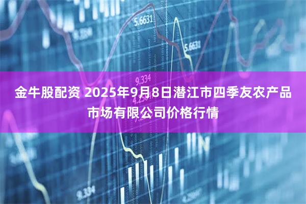 金牛股配资 2025年9月8日潜江市四季友农产品市场有限公司价格行情