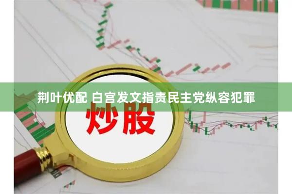荆叶优配 白宫发文指责民主党纵容犯罪