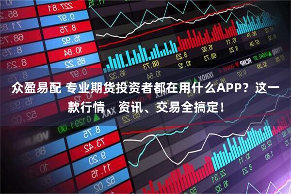 众盈易配 专业期货投资者都在用什么APP？这一款行情、资讯、交易全搞定！