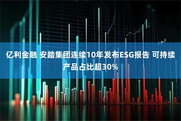亿利金融 安踏集团连续10年发布ESG报告 可持续产品占比超30%
