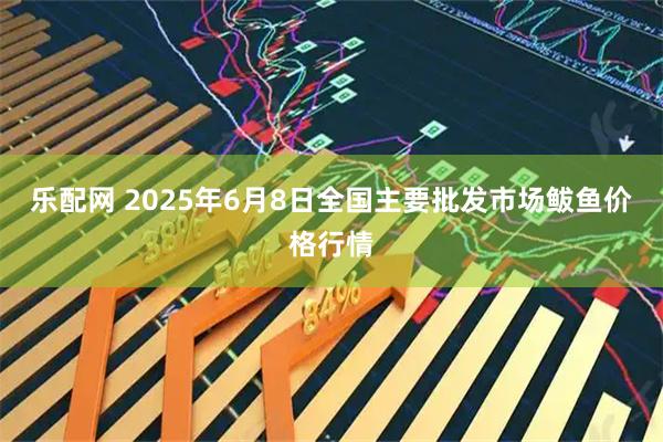 乐配网 2025年6月8日全国主要批发市场鲅鱼价格行情