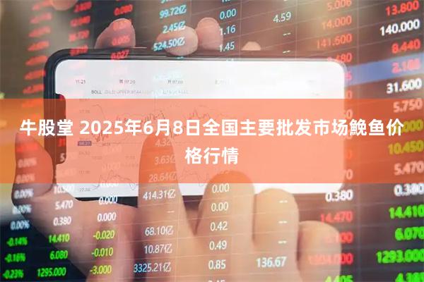 牛股堂 2025年6月8日全国主要批发市场鮸鱼价格行情