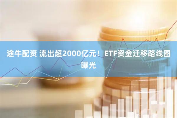 途牛配资 流出超2000亿元！ETF资金迁移路线图曝光