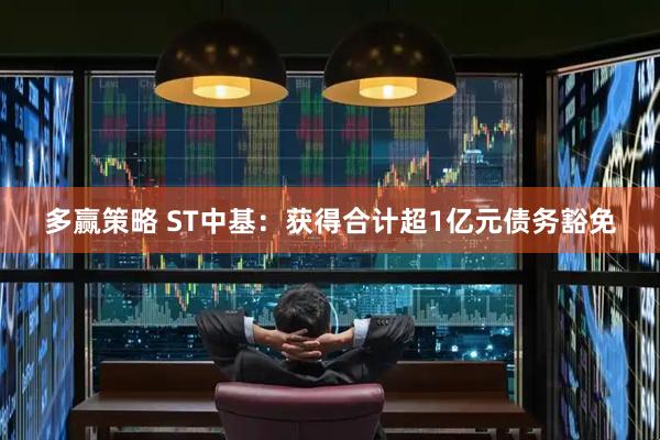 多赢策略 ST中基：获得合计超1亿元债务豁免
