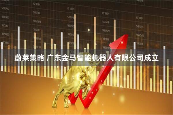 蔚莱策略 广东金马智能机器人有限公司成立