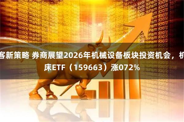 客新策略 券商展望2026年机械设备板块投资机会，机床ETF（159663）涨072%