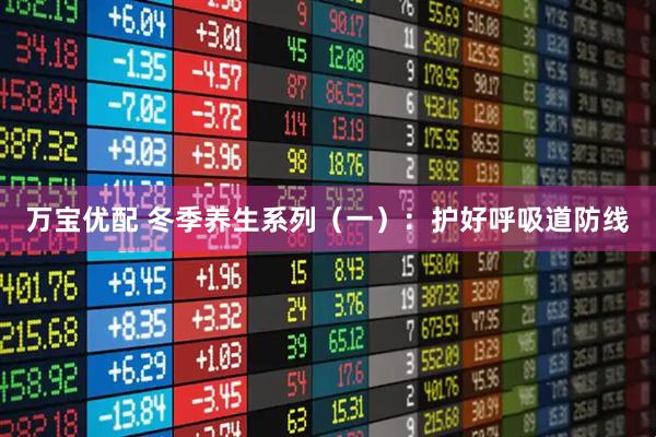 万宝优配 冬季养生系列（一）：护好呼吸道防线