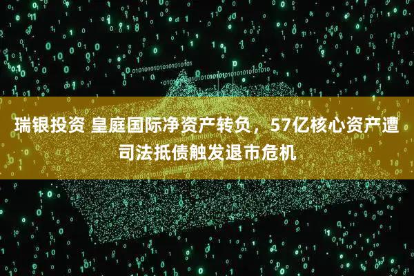 瑞银投资 皇庭国际净资产转负，57亿核心资产遭司法抵债触发退市危机
