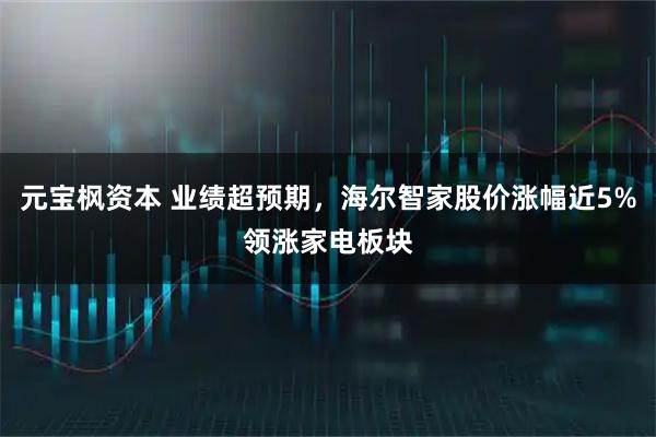 元宝枫资本 业绩超预期，海尔智家股价涨幅近5%领涨家电板块