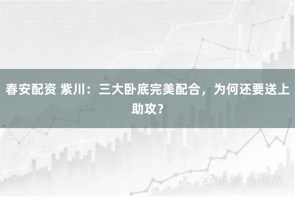 春安配资 紫川：三大卧底完美配合，为何还要送上助攻？